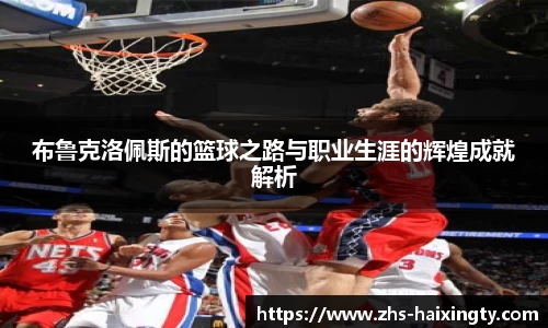 布鲁克洛佩斯的篮球之路与职业生涯的辉煌成就解析