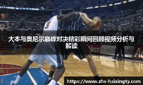 大本与奥尼尔巅峰对决精彩瞬间回顾视频分析与解读