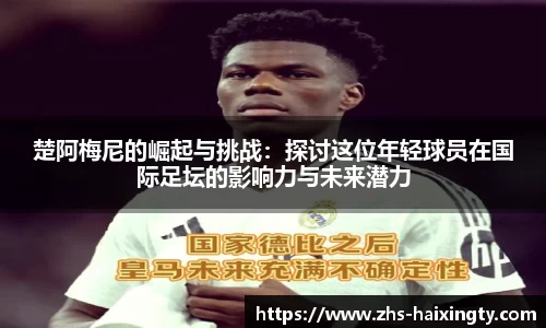 楚阿梅尼的崛起与挑战：探讨这位年轻球员在国际足坛的影响力与未来潜力