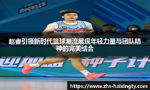 赵睿引领新时代篮球潮流展现年轻力量与团队精神的完美结合