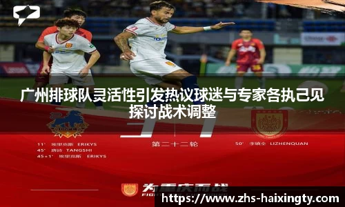 广州排球队灵活性引发热议球迷与专家各执己见探讨战术调整