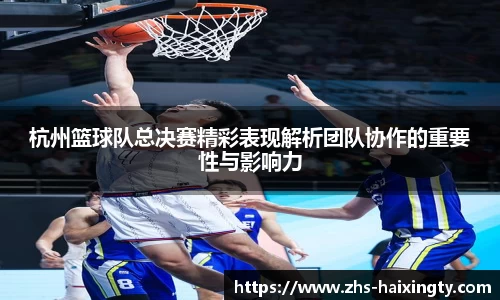 杭州篮球队总决赛精彩表现解析团队协作的重要性与影响力