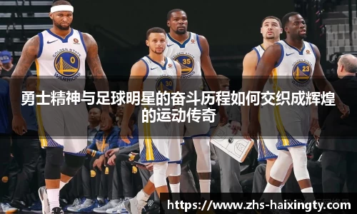 勇士精神与足球明星的奋斗历程如何交织成辉煌的运动传奇