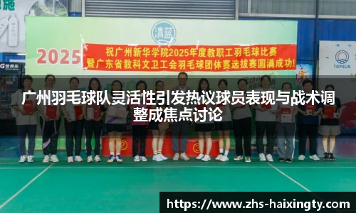 广州羽毛球队灵活性引发热议球员表现与战术调整成焦点讨论