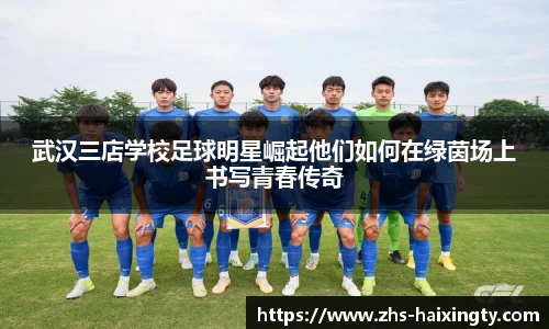 武汉三店学校足球明星崛起他们如何在绿茵场上书写青春传奇