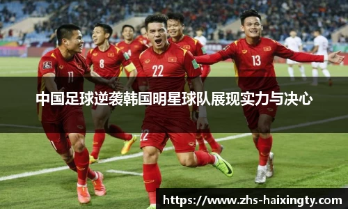 中国足球逆袭韩国明星球队展现实力与决心