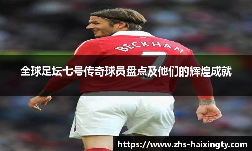 全球足坛七号传奇球员盘点及他们的辉煌成就