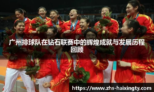 广州排球队在钻石联赛中的辉煌成就与发展历程回顾