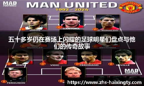 五十多岁仍在赛场上闪耀的足球明星们盘点与他们的传奇故事