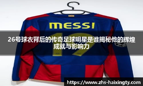26号球衣背后的传奇足球明星是谁揭秘他的辉煌成就与影响力